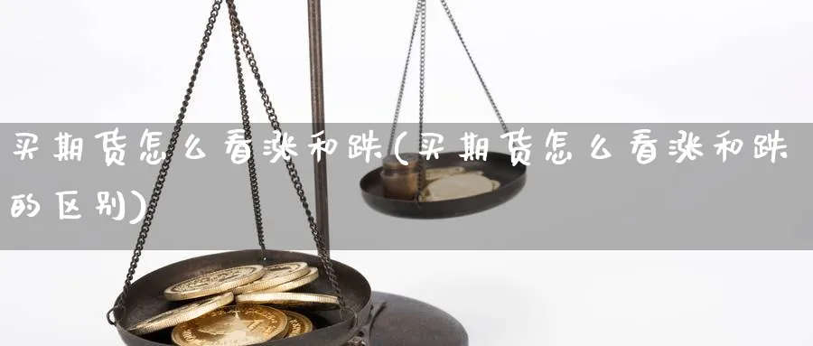 买期货怎么看涨和跌(买期货怎么看涨和跌的区别)_https://www.tuinazhengji.com_国际期货_第1张