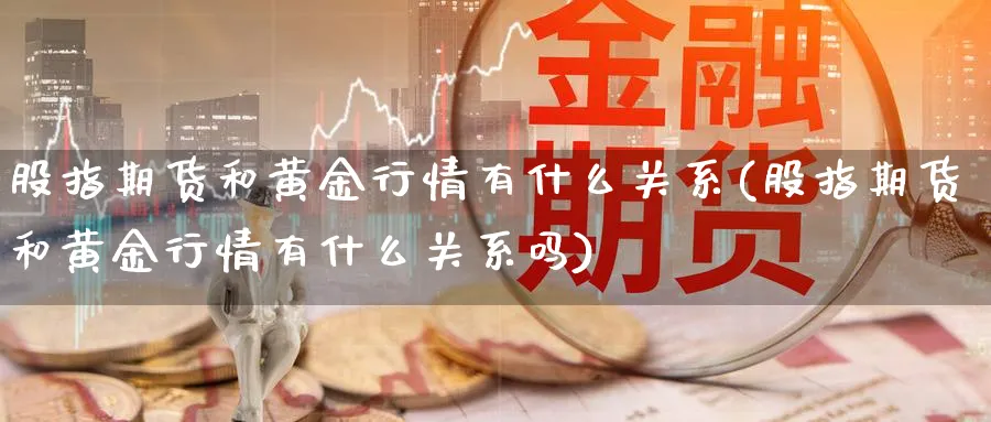 股指期货和黄金行情有什么关系(股指期货和黄金行情有什么关系吗)_https://www.tuinazhengji.com_期货分析_第1张